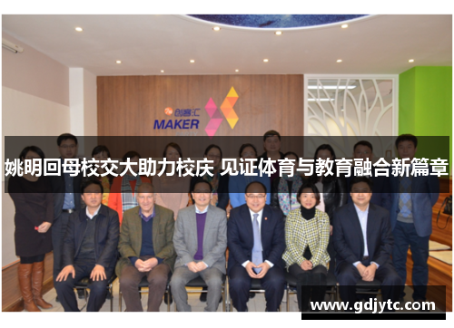 姚明回母校交大助力校庆 见证体育与教育融合新篇章