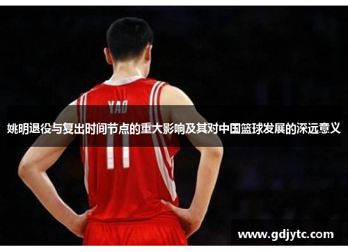 姚明退役与复出时间节点的重大影响及其对中国篮球发展的深远意义