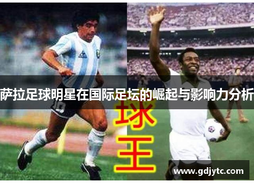 萨拉足球明星在国际足坛的崛起与影响力分析