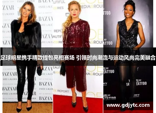 足球明星携手精致提包亮相赛场 引领时尚潮流与运动风尚完美融合