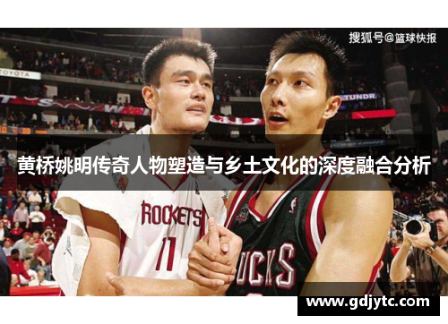 黄桥姚明传奇人物塑造与乡土文化的深度融合分析