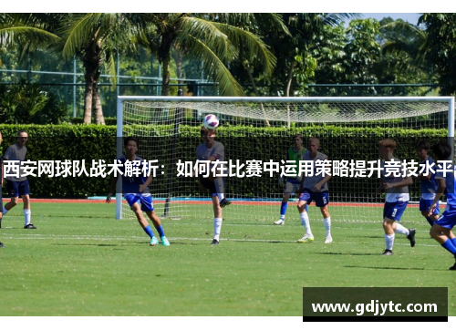 西安网球队战术解析：如何在比赛中运用策略提升竞技水平