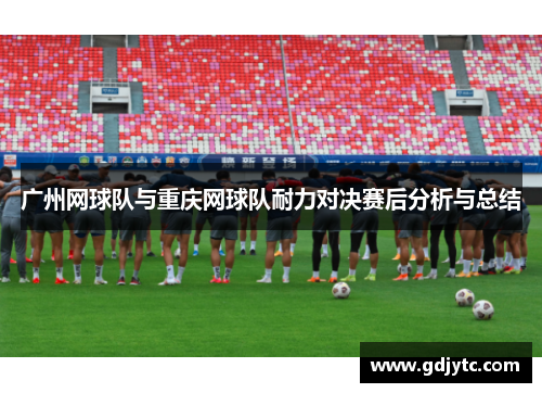 广州网球队与重庆网球队耐力对决赛后分析与总结