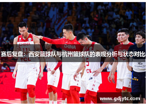 赛后复盘：西安篮球队与杭州篮球队的表现分析与状态对比