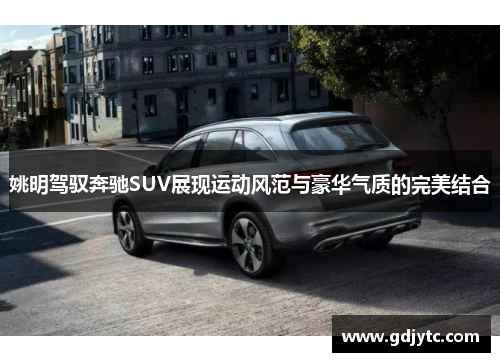姚明驾驭奔驰SUV展现运动风范与豪华气质的完美结合