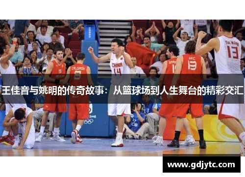 王佳音与姚明的传奇故事：从篮球场到人生舞台的精彩交汇