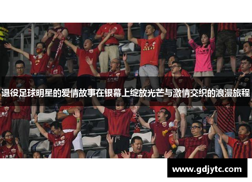 退役足球明星的爱情故事在银幕上绽放光芒与激情交织的浪漫旅程