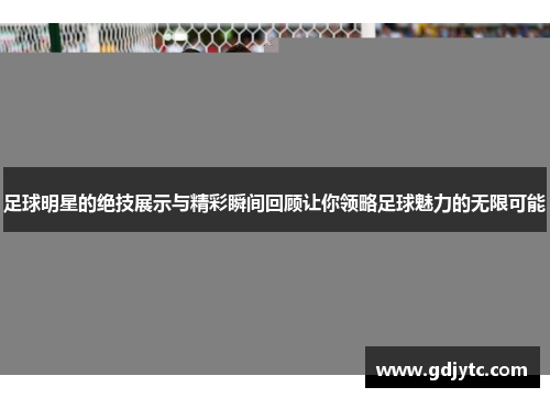 足球明星的绝技展示与精彩瞬间回顾让你领略足球魅力的无限可能