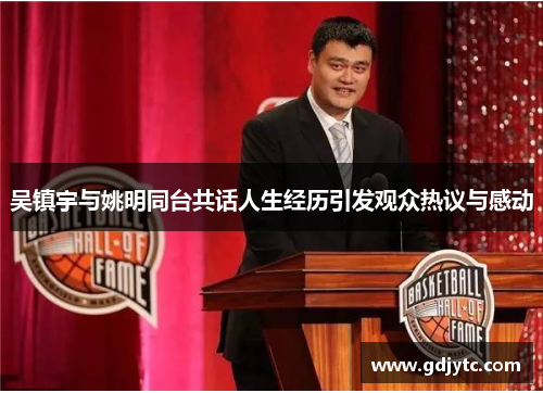 吴镇宇与姚明同台共话人生经历引发观众热议与感动