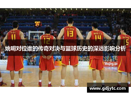 姚明对位谁的传奇对决与篮球历史的深远影响分析