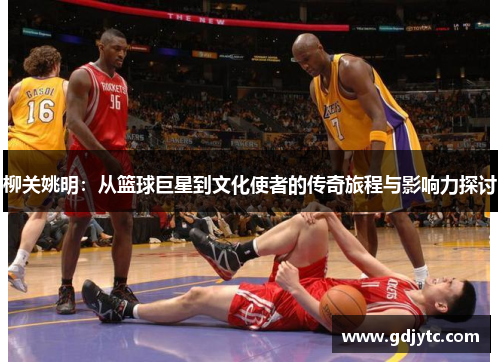 柳关姚明：从篮球巨星到文化使者的传奇旅程与影响力探讨