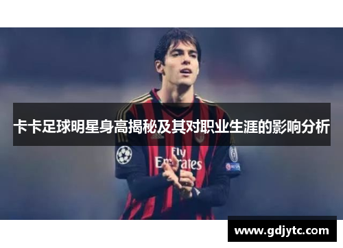 卡卡足球明星身高揭秘及其对职业生涯的影响分析