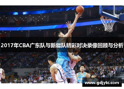 2017年CBA广东队与新疆队精彩对决录像回顾与分析