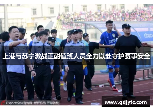上港与苏宁激战正酣值班人员全力以赴守护赛事安全