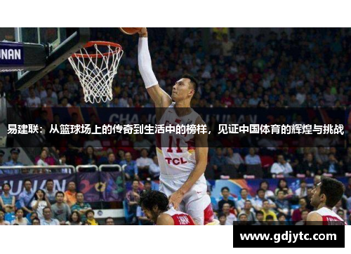 易建联：从篮球场上的传奇到生活中的榜样，见证中国体育的辉煌与挑战