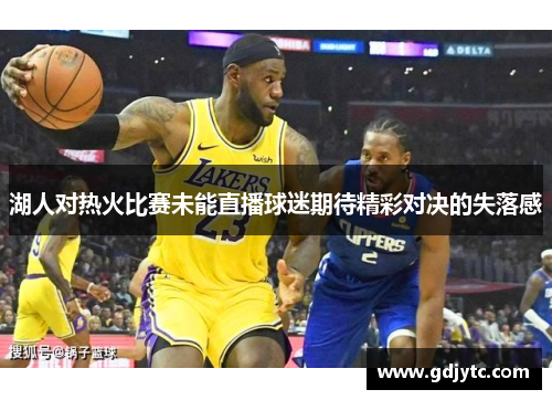 湖人对热火比赛未能直播球迷期待精彩对决的失落感