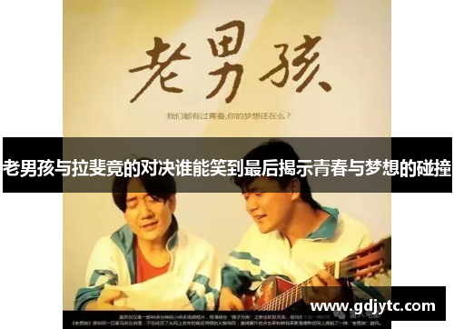 老男孩与拉斐竟的对决谁能笑到最后揭示青春与梦想的碰撞
