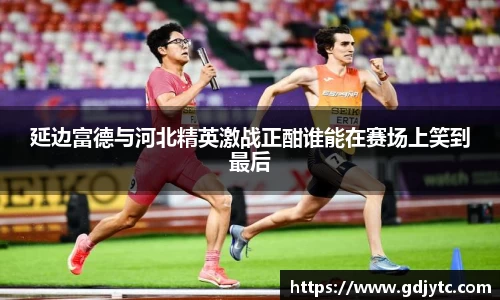 zoty中欧延边富德与河北精英激战正酣谁能在赛场上笑到最后