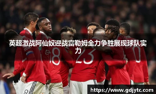 zoty中欧英超激战阿仙奴迎战富勒姆全力争胜展现球队实力