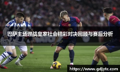 zoty中欧巴萨主场迎战皇家社会精彩对决回顾与赛后分析